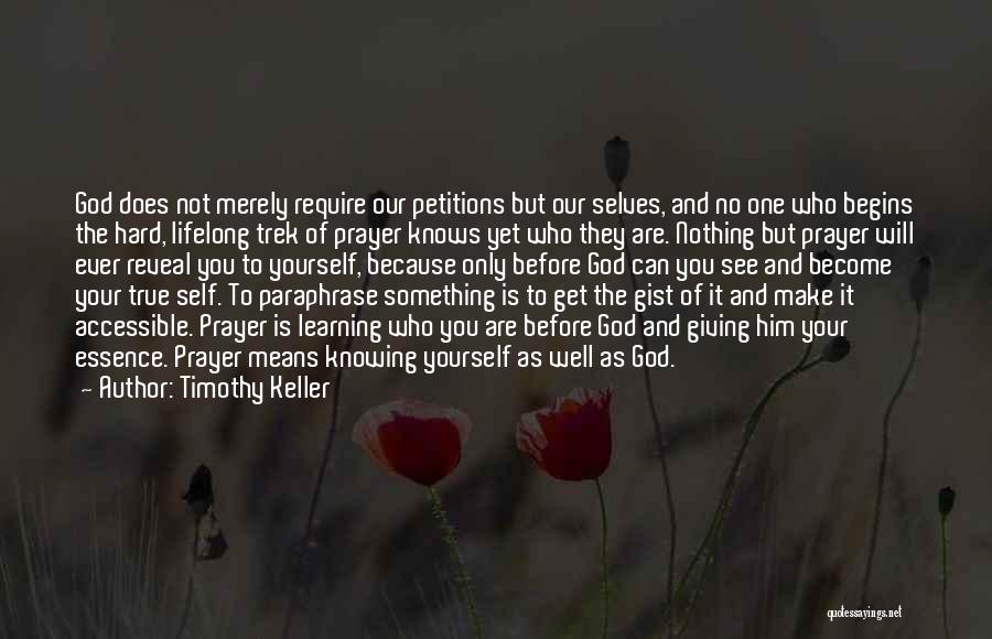 Timothy Keller Quotes: God Does Not Merely Require Our Petitions But Our Selves, And No One Who Begins The Hard, Lifelong Trek Of