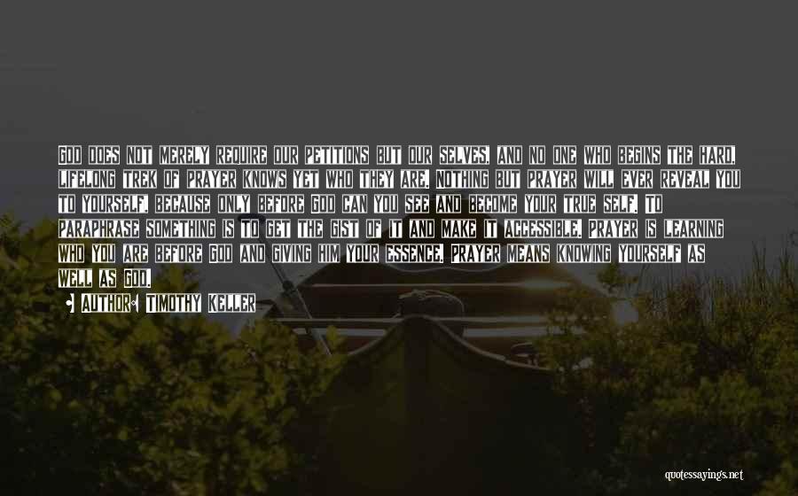 Timothy Keller Quotes: God Does Not Merely Require Our Petitions But Our Selves, And No One Who Begins The Hard, Lifelong Trek Of