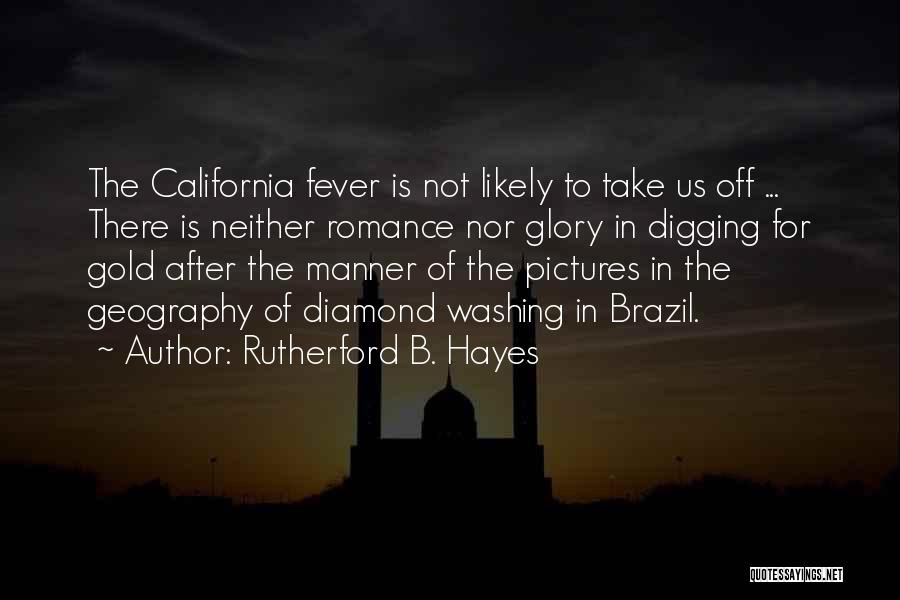 Rutherford B. Hayes Quotes: The California Fever Is Not Likely To Take Us Off ... There Is Neither Romance Nor Glory In Digging For