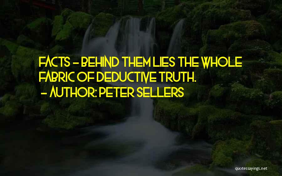 Peter Sellers Quotes: Facts - Behind Them Lies The Whole Fabric Of Deductive Truth.