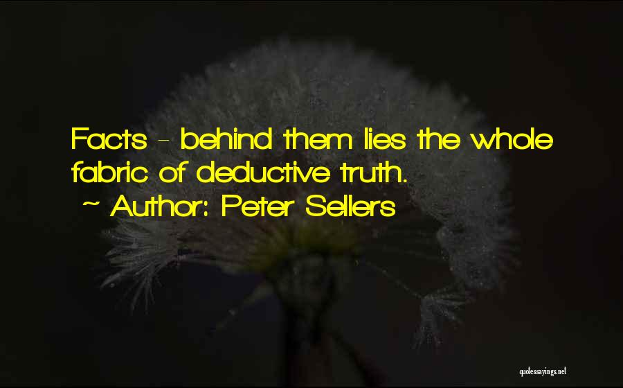 Peter Sellers Quotes: Facts - Behind Them Lies The Whole Fabric Of Deductive Truth.