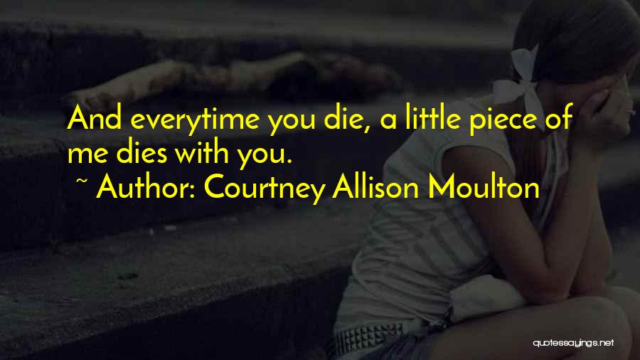 Courtney Allison Moulton Quotes: And Everytime You Die, A Little Piece Of Me Dies With You.