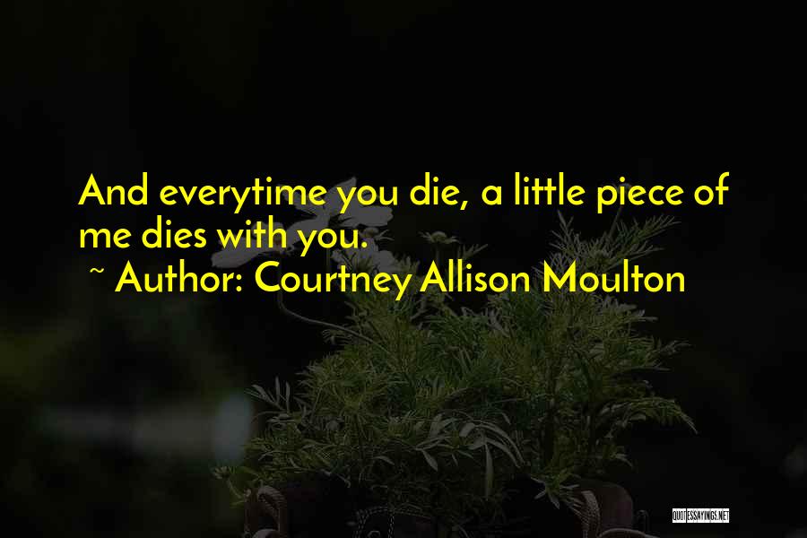Courtney Allison Moulton Quotes: And Everytime You Die, A Little Piece Of Me Dies With You.