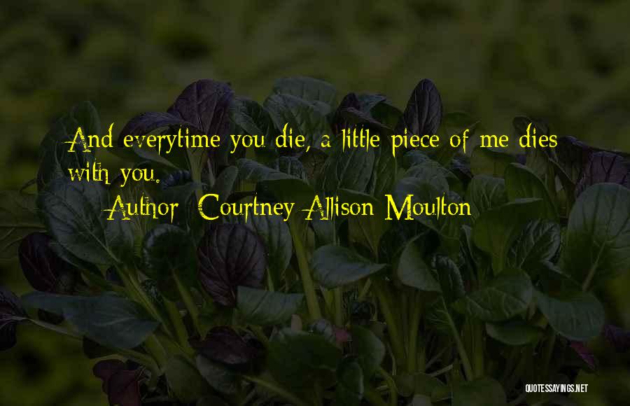 Courtney Allison Moulton Quotes: And Everytime You Die, A Little Piece Of Me Dies With You.