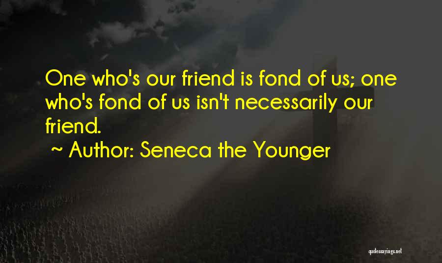 Seneca The Younger Quotes: One Who's Our Friend Is Fond Of Us; One Who's Fond Of Us Isn't Necessarily Our Friend.