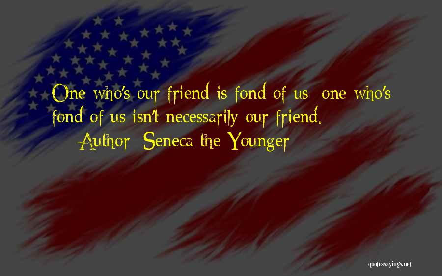 Seneca The Younger Quotes: One Who's Our Friend Is Fond Of Us; One Who's Fond Of Us Isn't Necessarily Our Friend.