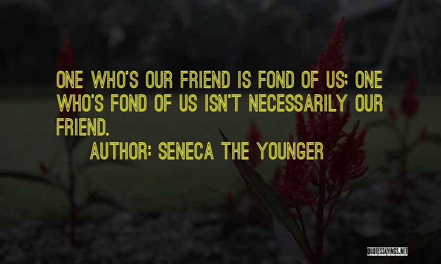 Seneca The Younger Quotes: One Who's Our Friend Is Fond Of Us; One Who's Fond Of Us Isn't Necessarily Our Friend.
