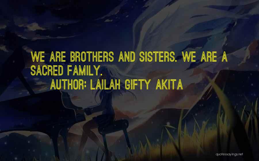 Lailah Gifty Akita Quotes: We Are Brothers And Sisters. We Are A Sacred Family.