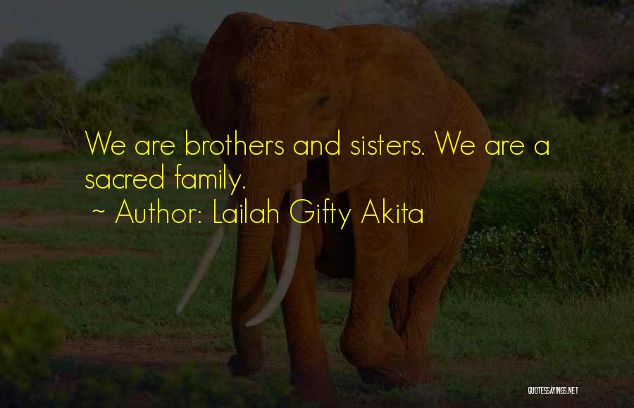 Lailah Gifty Akita Quotes: We Are Brothers And Sisters. We Are A Sacred Family.