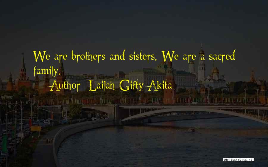 Lailah Gifty Akita Quotes: We Are Brothers And Sisters. We Are A Sacred Family.