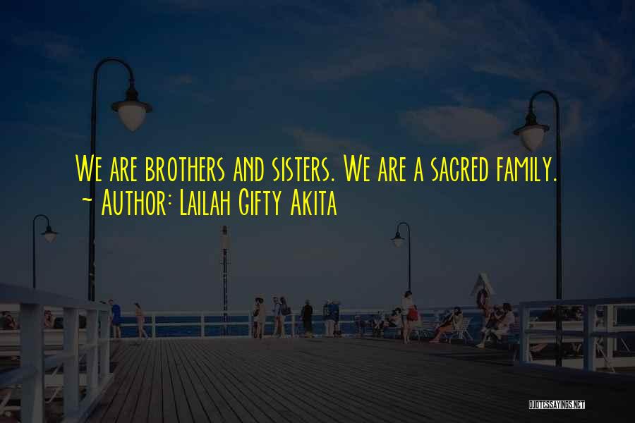 Lailah Gifty Akita Quotes: We Are Brothers And Sisters. We Are A Sacred Family.