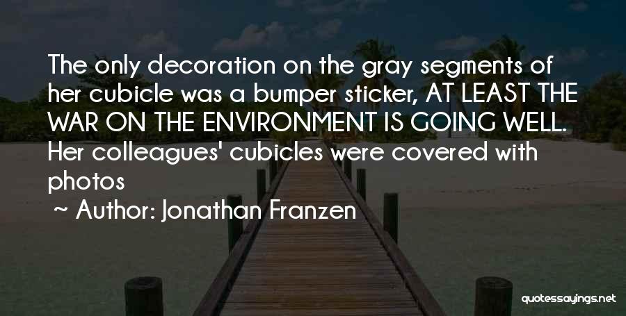 Jonathan Franzen Quotes: The Only Decoration On The Gray Segments Of Her Cubicle Was A Bumper Sticker, At Least The War On The