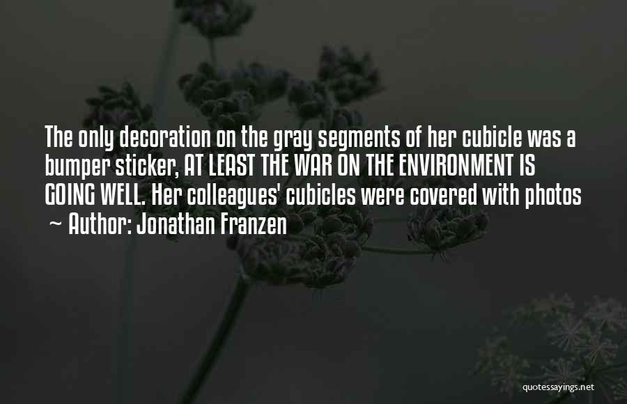 Jonathan Franzen Quotes: The Only Decoration On The Gray Segments Of Her Cubicle Was A Bumper Sticker, At Least The War On The