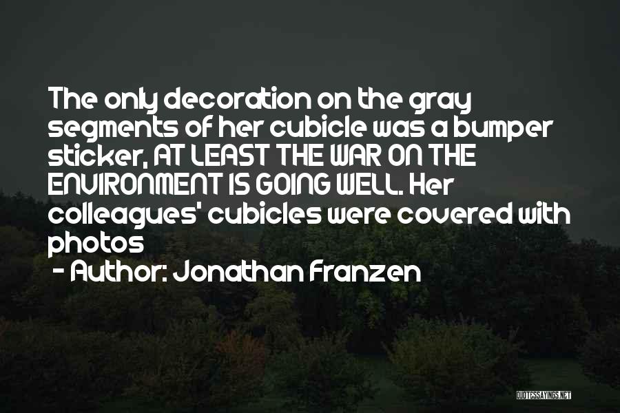 Jonathan Franzen Quotes: The Only Decoration On The Gray Segments Of Her Cubicle Was A Bumper Sticker, At Least The War On The