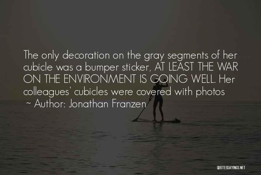 Jonathan Franzen Quotes: The Only Decoration On The Gray Segments Of Her Cubicle Was A Bumper Sticker, At Least The War On The