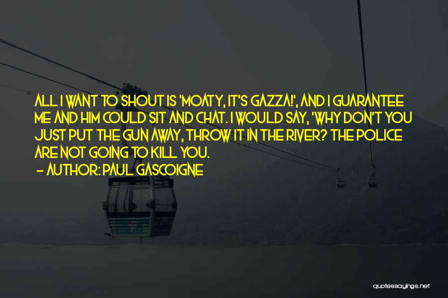 Paul Gascoigne Quotes: All I Want To Shout Is 'moaty, It's Gazza!', And I Guarantee Me And Him Could Sit And Chat. I