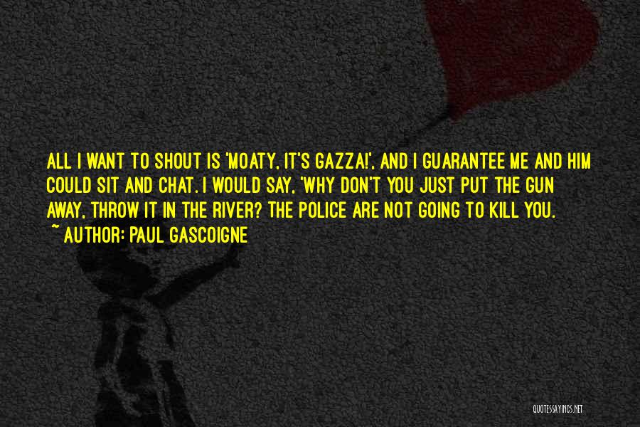 Paul Gascoigne Quotes: All I Want To Shout Is 'moaty, It's Gazza!', And I Guarantee Me And Him Could Sit And Chat. I