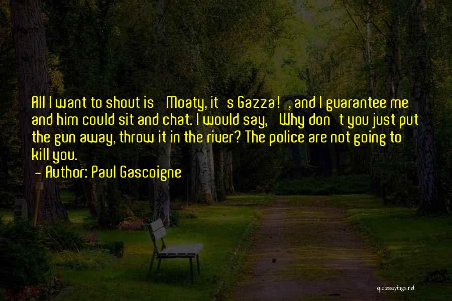 Paul Gascoigne Quotes: All I Want To Shout Is 'moaty, It's Gazza!', And I Guarantee Me And Him Could Sit And Chat. I