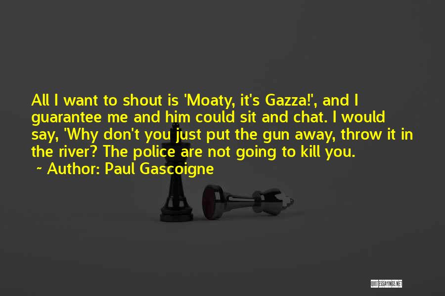 Paul Gascoigne Quotes: All I Want To Shout Is 'moaty, It's Gazza!', And I Guarantee Me And Him Could Sit And Chat. I