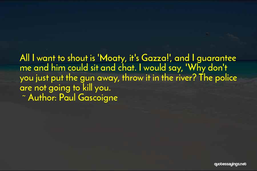 Paul Gascoigne Quotes: All I Want To Shout Is 'moaty, It's Gazza!', And I Guarantee Me And Him Could Sit And Chat. I