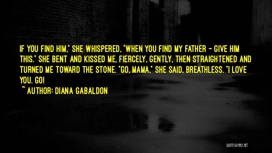 Diana Gabaldon Quotes: If You Find Him, She Whispered, When You Find My Father - Give Him This. She Bent And Kissed Me,