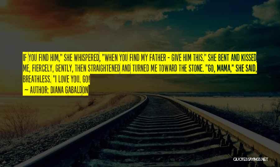 Diana Gabaldon Quotes: If You Find Him, She Whispered, When You Find My Father - Give Him This. She Bent And Kissed Me,