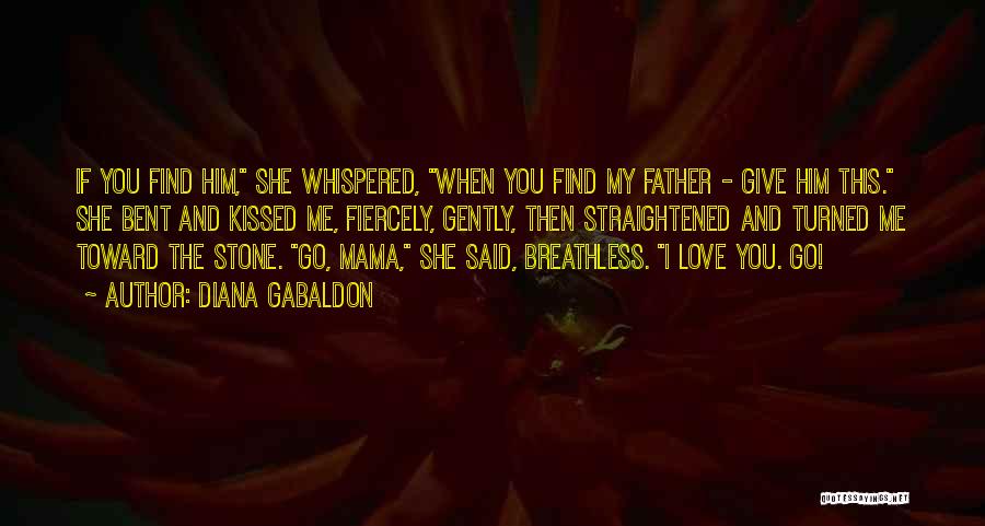 Diana Gabaldon Quotes: If You Find Him, She Whispered, When You Find My Father - Give Him This. She Bent And Kissed Me,