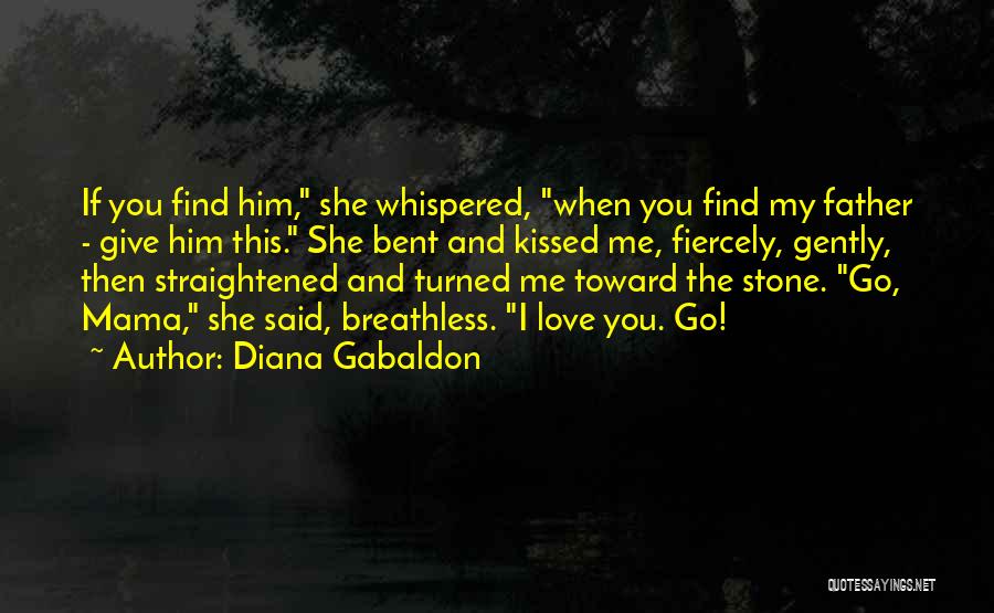 Diana Gabaldon Quotes: If You Find Him, She Whispered, When You Find My Father - Give Him This. She Bent And Kissed Me,