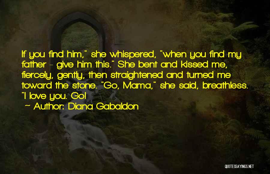 Diana Gabaldon Quotes: If You Find Him, She Whispered, When You Find My Father - Give Him This. She Bent And Kissed Me,