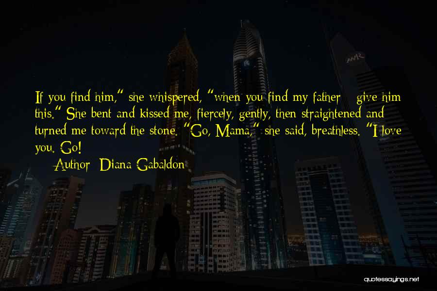 Diana Gabaldon Quotes: If You Find Him, She Whispered, When You Find My Father - Give Him This. She Bent And Kissed Me,