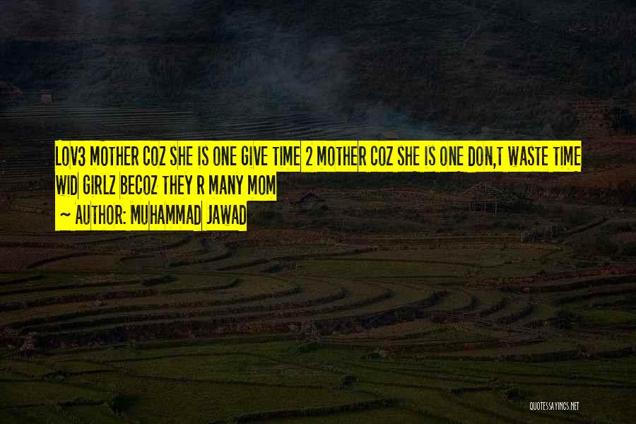 Muhammad Jawad Quotes: Lov3 Mother Coz She Is One Give Time 2 Mother Coz She Is One Don,t Waste Time Wid Girlz Becoz