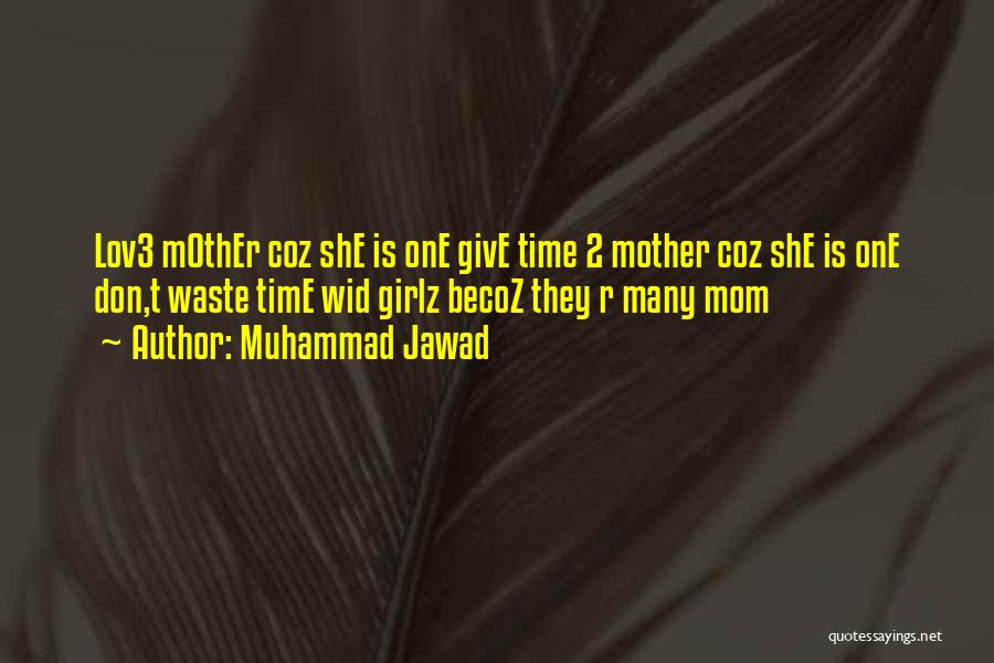 Muhammad Jawad Quotes: Lov3 Mother Coz She Is One Give Time 2 Mother Coz She Is One Don,t Waste Time Wid Girlz Becoz