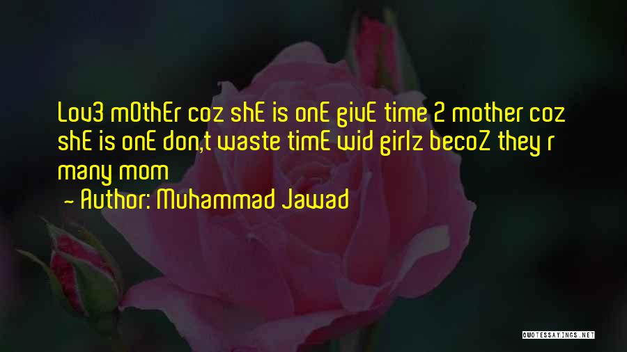 Muhammad Jawad Quotes: Lov3 Mother Coz She Is One Give Time 2 Mother Coz She Is One Don,t Waste Time Wid Girlz Becoz