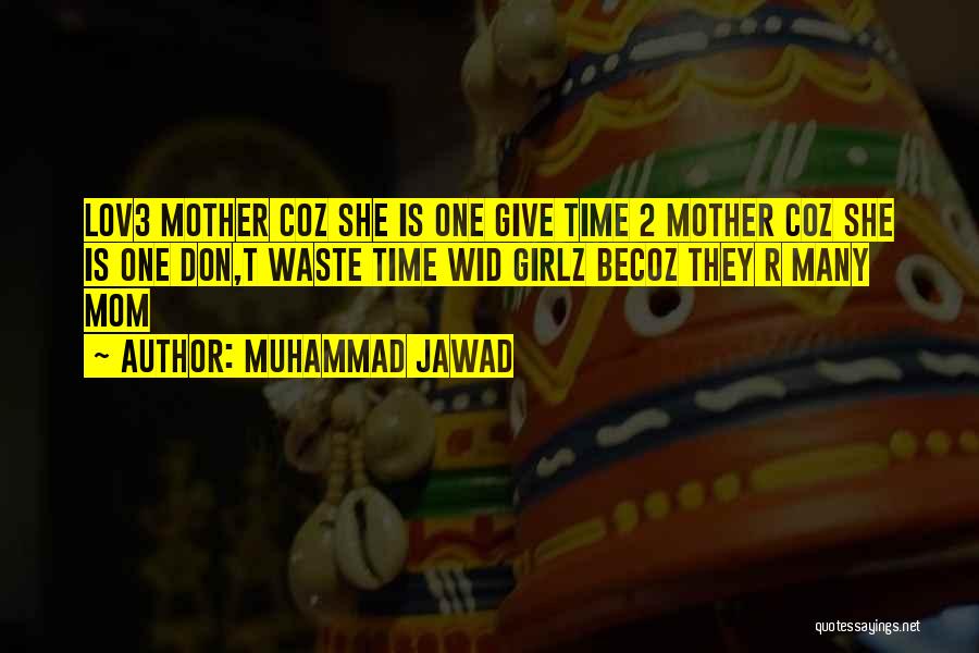 Muhammad Jawad Quotes: Lov3 Mother Coz She Is One Give Time 2 Mother Coz She Is One Don,t Waste Time Wid Girlz Becoz