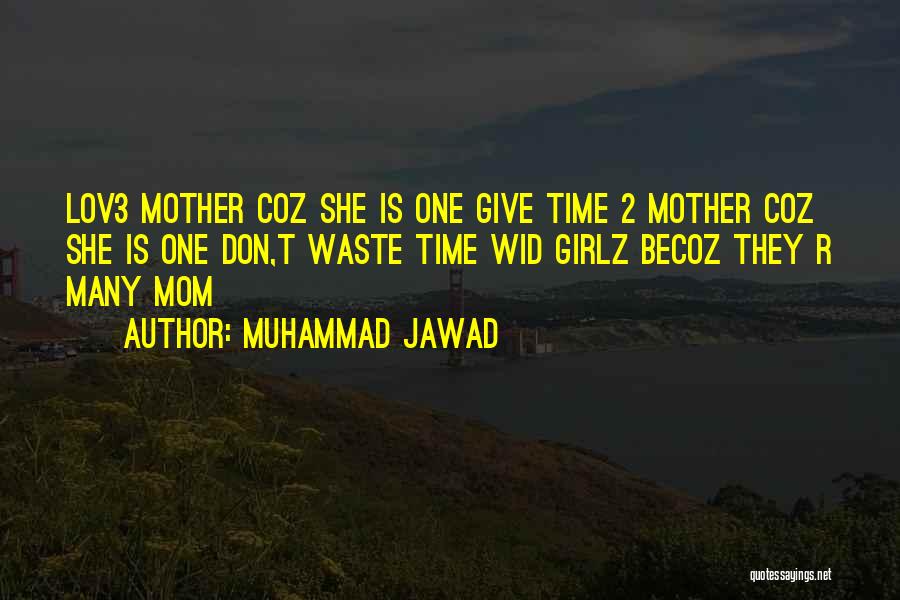 Muhammad Jawad Quotes: Lov3 Mother Coz She Is One Give Time 2 Mother Coz She Is One Don,t Waste Time Wid Girlz Becoz
