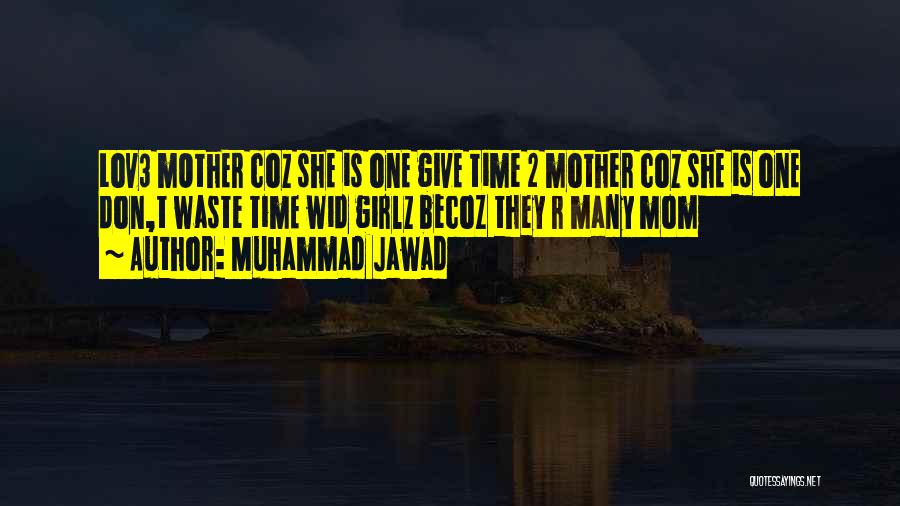 Muhammad Jawad Quotes: Lov3 Mother Coz She Is One Give Time 2 Mother Coz She Is One Don,t Waste Time Wid Girlz Becoz