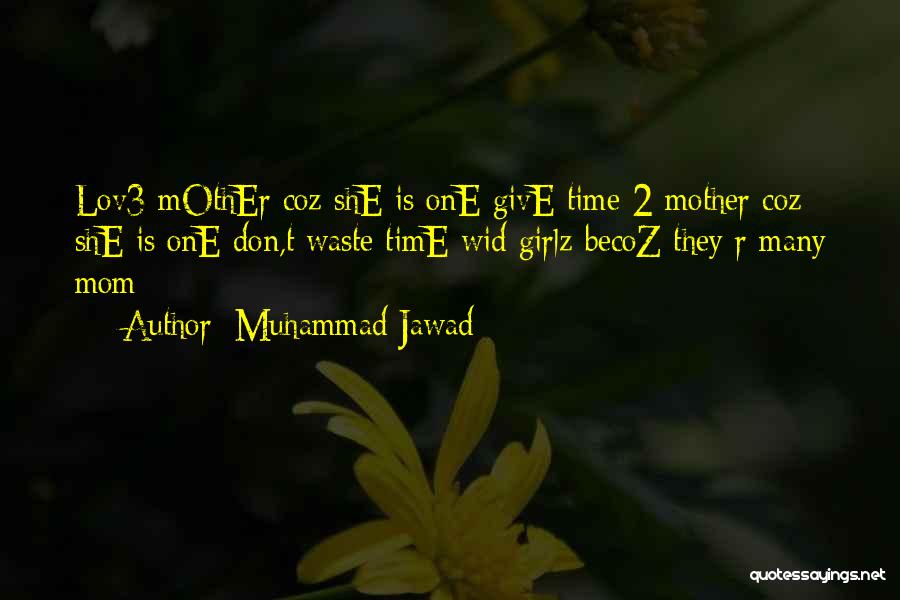 Muhammad Jawad Quotes: Lov3 Mother Coz She Is One Give Time 2 Mother Coz She Is One Don,t Waste Time Wid Girlz Becoz