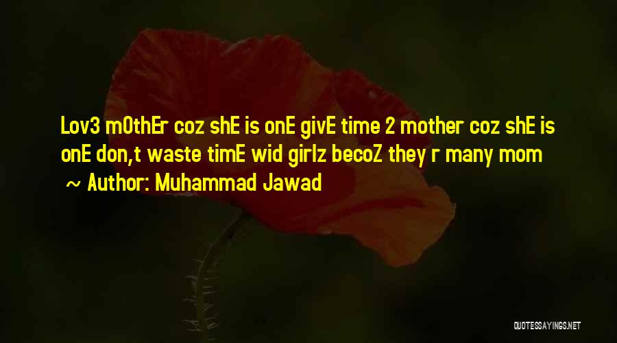 Muhammad Jawad Quotes: Lov3 Mother Coz She Is One Give Time 2 Mother Coz She Is One Don,t Waste Time Wid Girlz Becoz