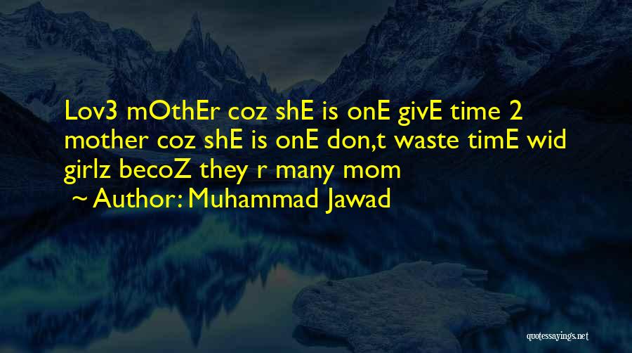 Muhammad Jawad Quotes: Lov3 Mother Coz She Is One Give Time 2 Mother Coz She Is One Don,t Waste Time Wid Girlz Becoz