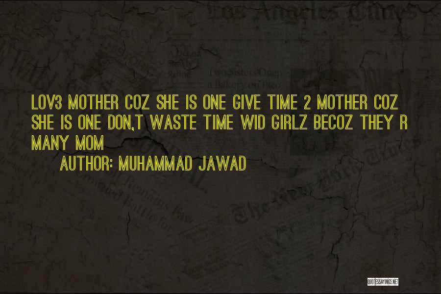 Muhammad Jawad Quotes: Lov3 Mother Coz She Is One Give Time 2 Mother Coz She Is One Don,t Waste Time Wid Girlz Becoz