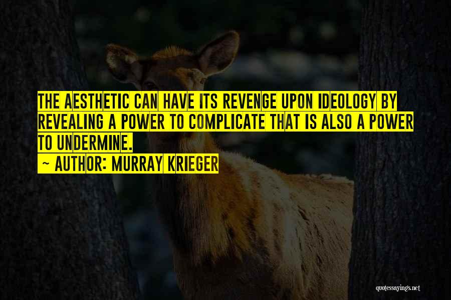 Murray Krieger Quotes: The Aesthetic Can Have Its Revenge Upon Ideology By Revealing A Power To Complicate That Is Also A Power To