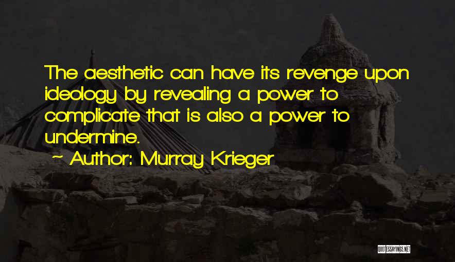 Murray Krieger Quotes: The Aesthetic Can Have Its Revenge Upon Ideology By Revealing A Power To Complicate That Is Also A Power To