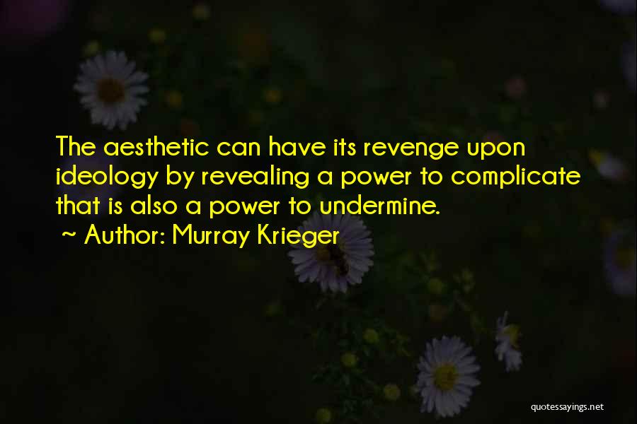 Murray Krieger Quotes: The Aesthetic Can Have Its Revenge Upon Ideology By Revealing A Power To Complicate That Is Also A Power To