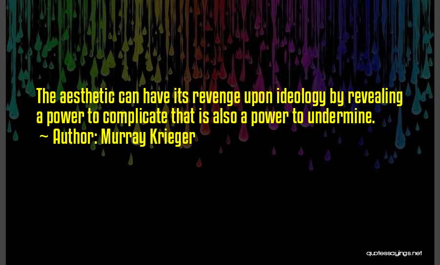 Murray Krieger Quotes: The Aesthetic Can Have Its Revenge Upon Ideology By Revealing A Power To Complicate That Is Also A Power To