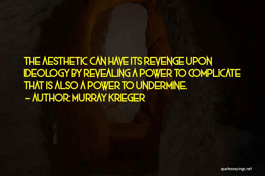 Murray Krieger Quotes: The Aesthetic Can Have Its Revenge Upon Ideology By Revealing A Power To Complicate That Is Also A Power To