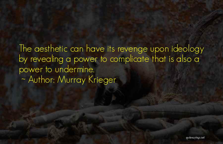 Murray Krieger Quotes: The Aesthetic Can Have Its Revenge Upon Ideology By Revealing A Power To Complicate That Is Also A Power To