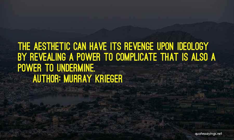 Murray Krieger Quotes: The Aesthetic Can Have Its Revenge Upon Ideology By Revealing A Power To Complicate That Is Also A Power To