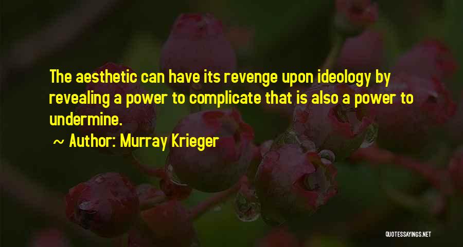 Murray Krieger Quotes: The Aesthetic Can Have Its Revenge Upon Ideology By Revealing A Power To Complicate That Is Also A Power To