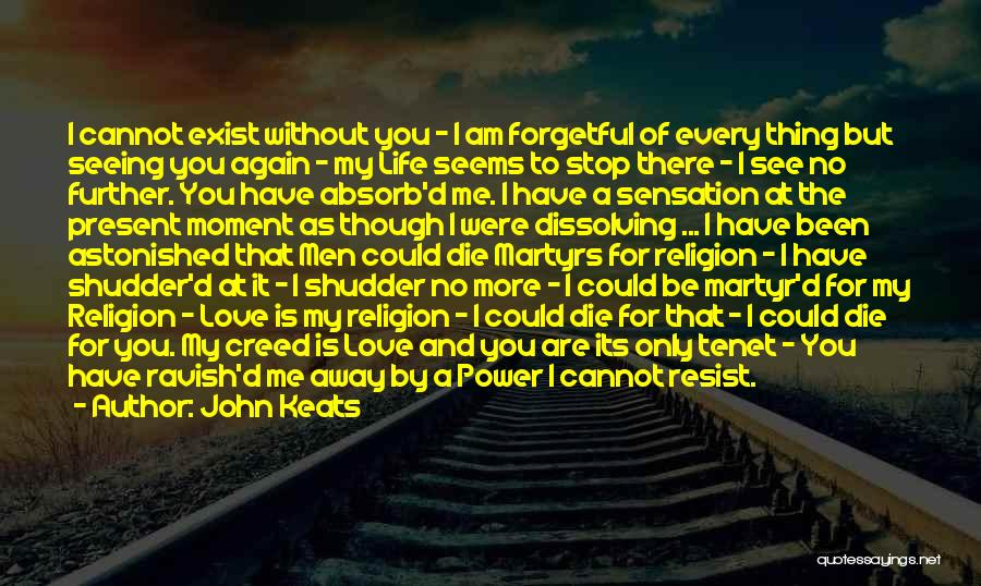 John Keats Quotes: I Cannot Exist Without You - I Am Forgetful Of Every Thing But Seeing You Again - My Life Seems