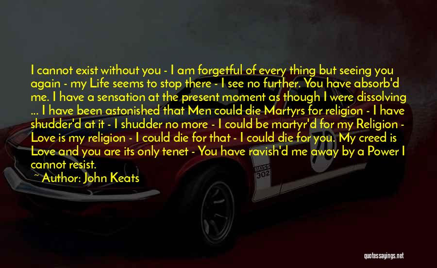 John Keats Quotes: I Cannot Exist Without You - I Am Forgetful Of Every Thing But Seeing You Again - My Life Seems